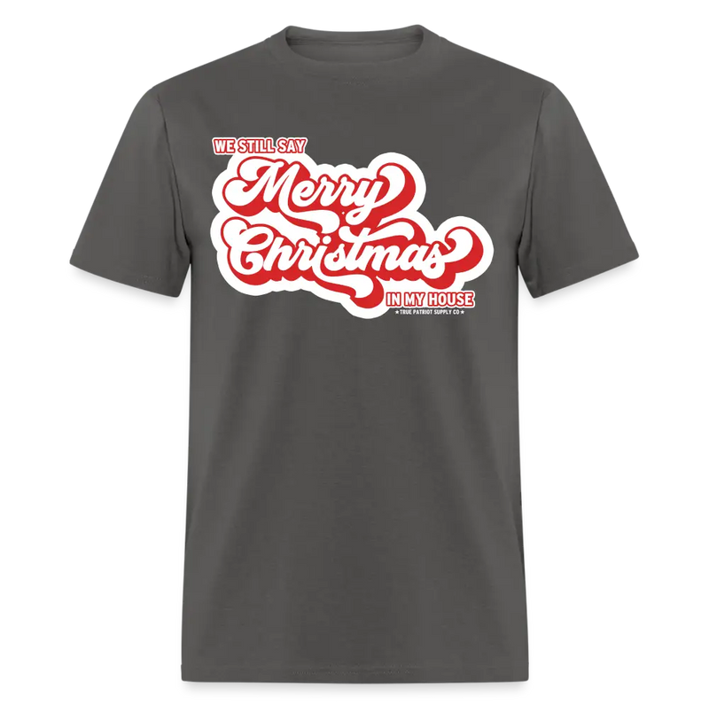 We Still Say Merry Christmas In My House Unisex Classic T-Shirt