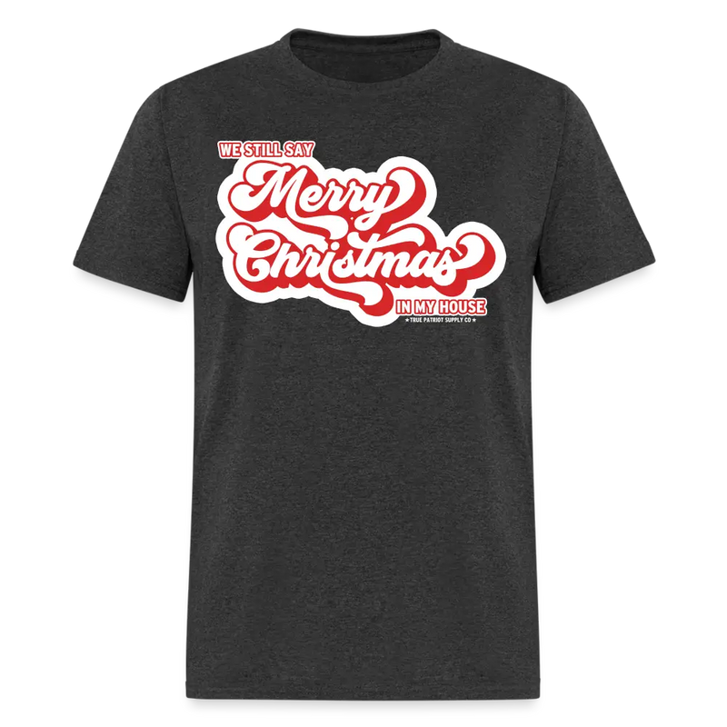 We Still Say Merry Christmas In My House Unisex Classic T-Shirt