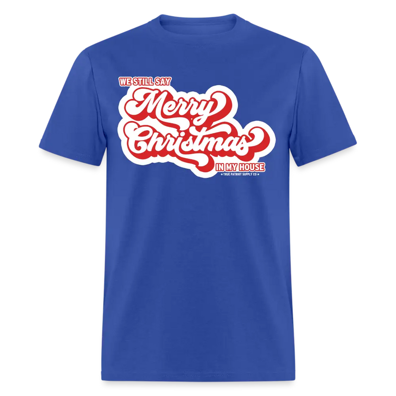 We Still Say Merry Christmas In My House Unisex Classic T-Shirt