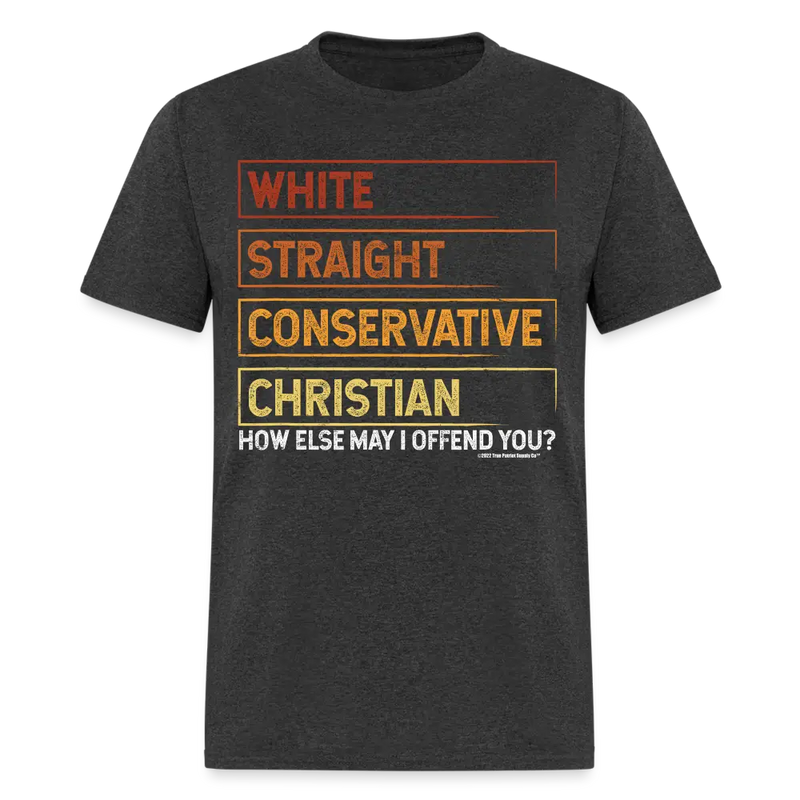 White Straight Conservative Christian How Else May I Offend You Unisex Classic T-Shirt